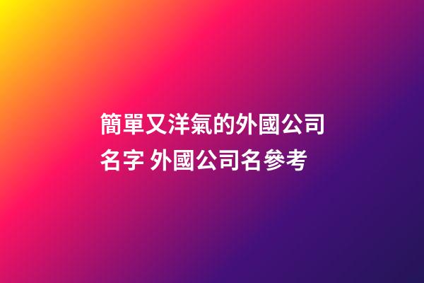 簡單又洋氣的外國公司名字 外國公司名參考-第1張-公司起名-玄機派